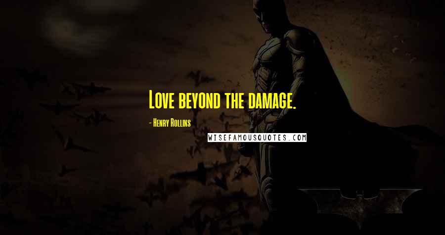 Henry Rollins Quotes: Love beyond the damage.