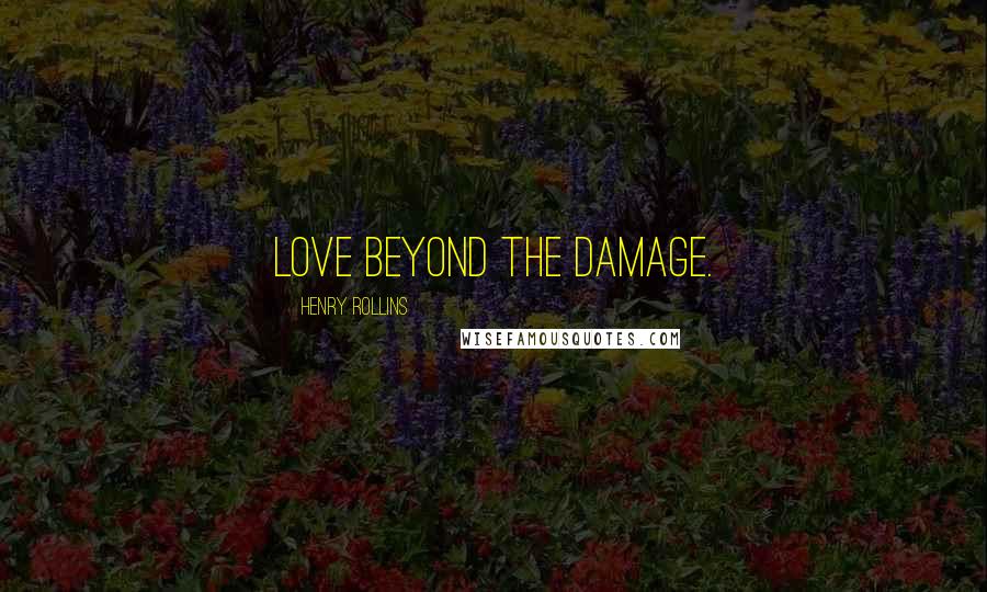 Henry Rollins Quotes: Love beyond the damage.
