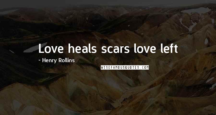 Henry Rollins Quotes: Love heals scars love left