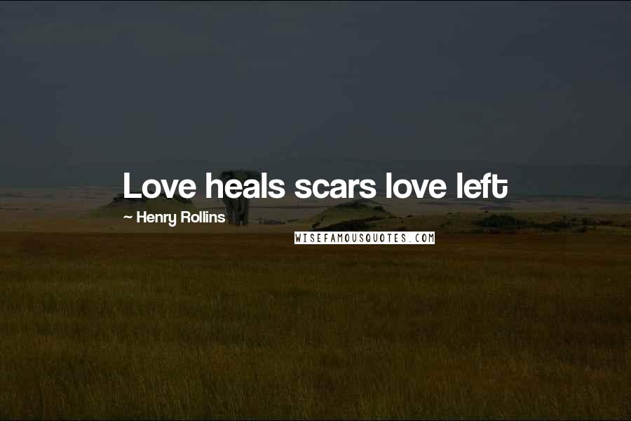 Henry Rollins Quotes: Love heals scars love left