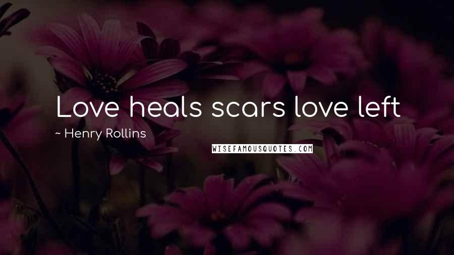 Henry Rollins Quotes: Love heals scars love left