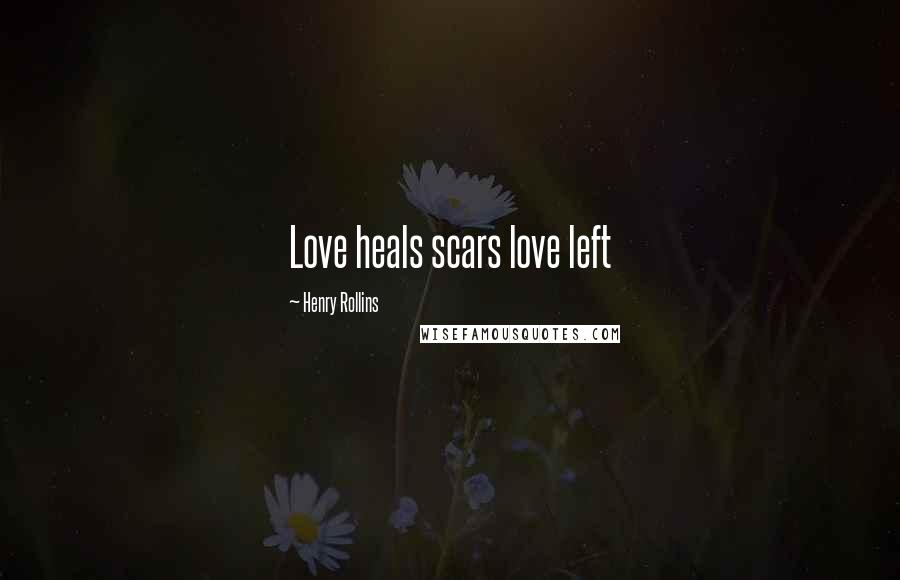 Henry Rollins Quotes: Love heals scars love left