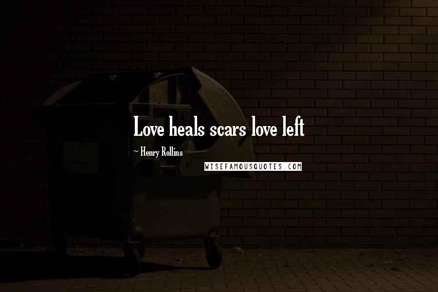 Henry Rollins Quotes: Love heals scars love left
