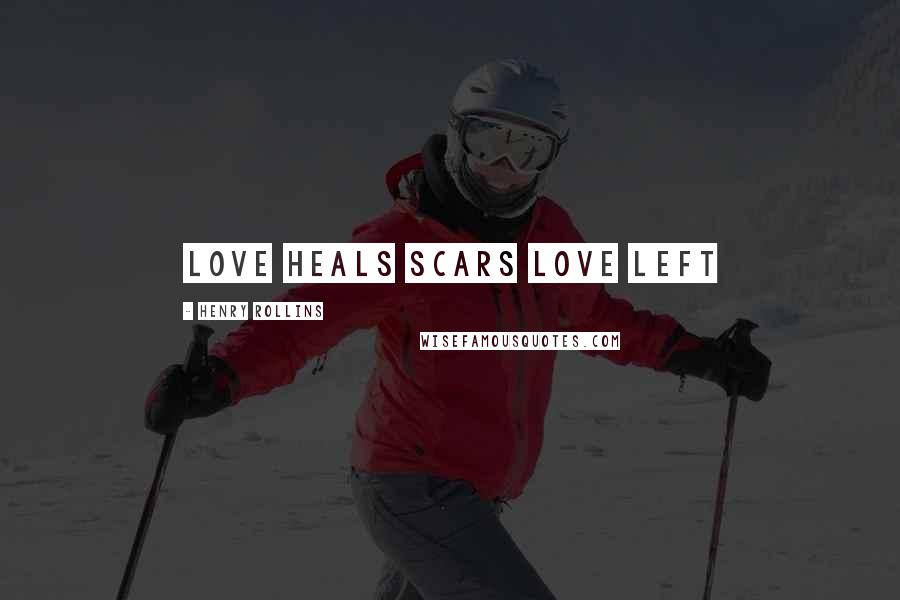 Henry Rollins Quotes: Love heals scars love left