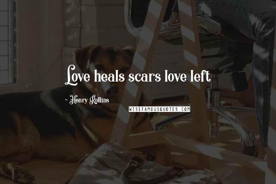 Henry Rollins Quotes: Love heals scars love left