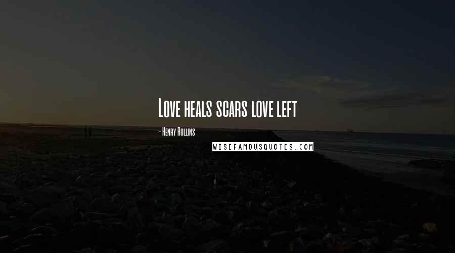Henry Rollins Quotes: Love heals scars love left