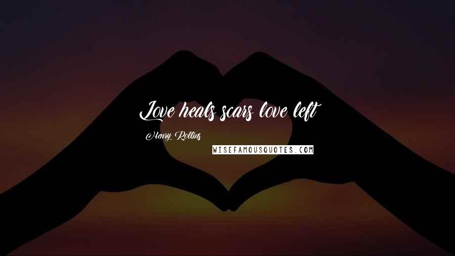 Henry Rollins Quotes: Love heals scars love left