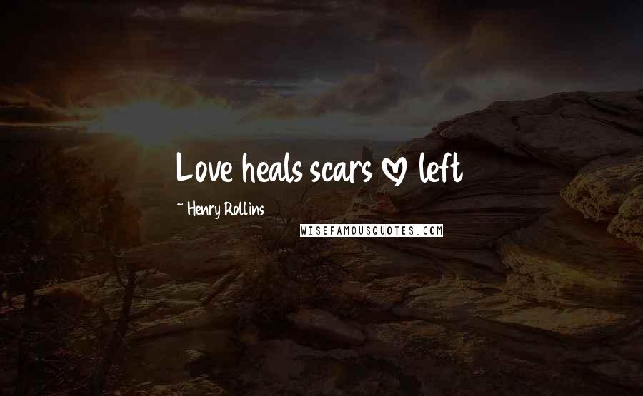 Henry Rollins Quotes: Love heals scars love left