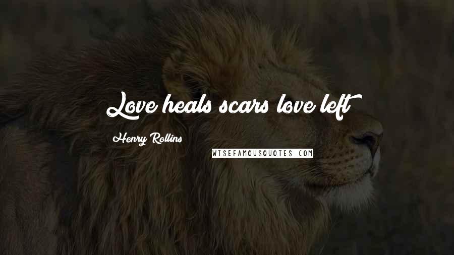 Henry Rollins Quotes: Love heals scars love left