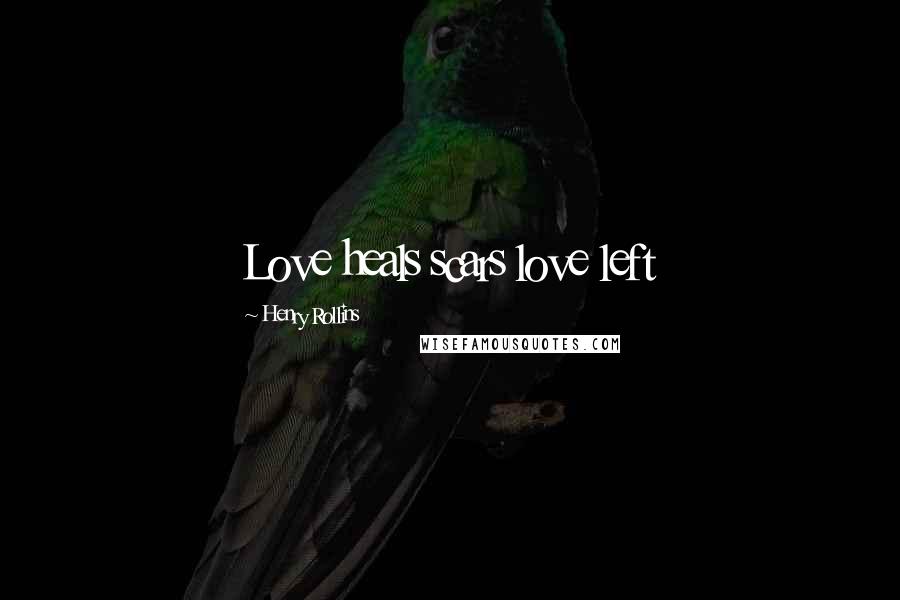 Henry Rollins Quotes: Love heals scars love left