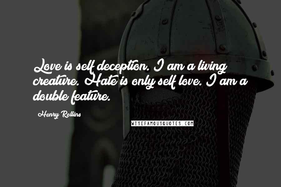 Henry Rollins Quotes: Love is self deception. I am a living creature. Hate is only self love. I am a double feature.