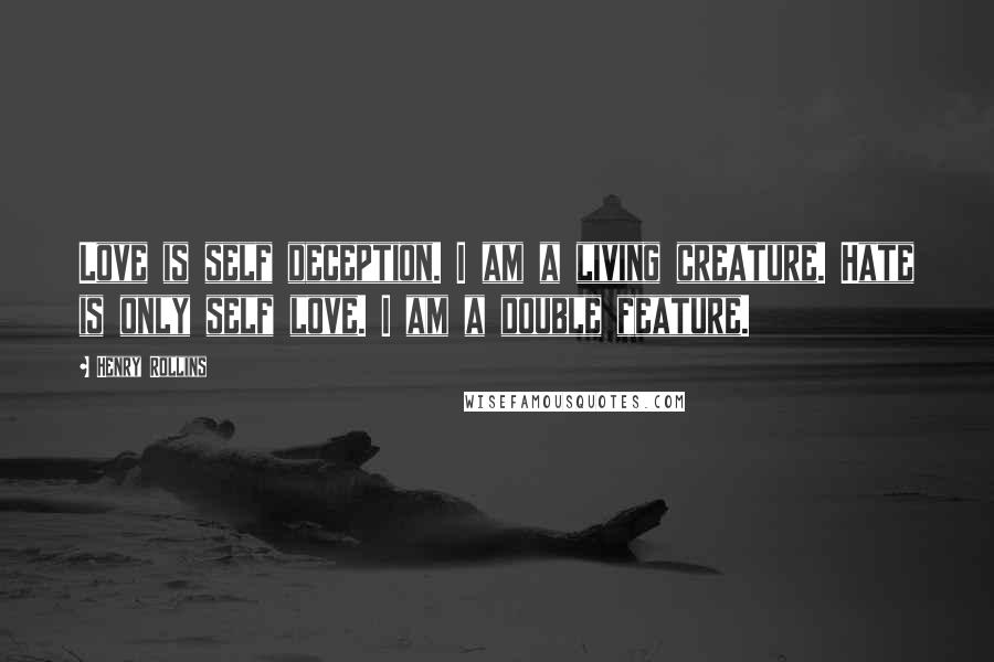 Henry Rollins Quotes: Love is self deception. I am a living creature. Hate is only self love. I am a double feature.