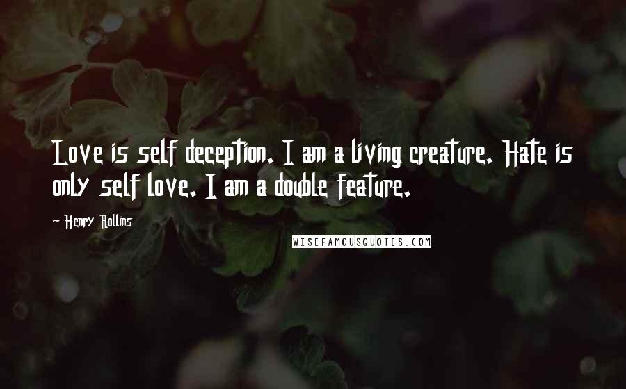 Henry Rollins Quotes: Love is self deception. I am a living creature. Hate is only self love. I am a double feature.