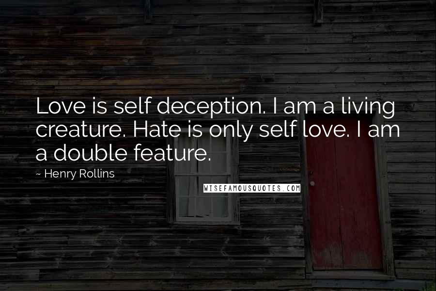 Henry Rollins Quotes: Love is self deception. I am a living creature. Hate is only self love. I am a double feature.