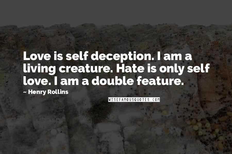 Henry Rollins Quotes: Love is self deception. I am a living creature. Hate is only self love. I am a double feature.