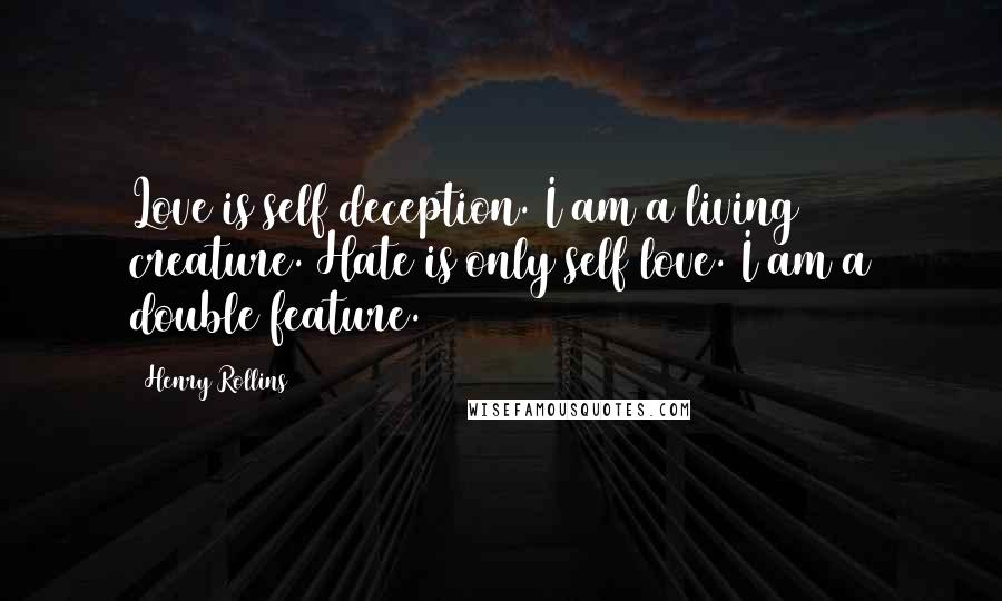 Henry Rollins Quotes: Love is self deception. I am a living creature. Hate is only self love. I am a double feature.