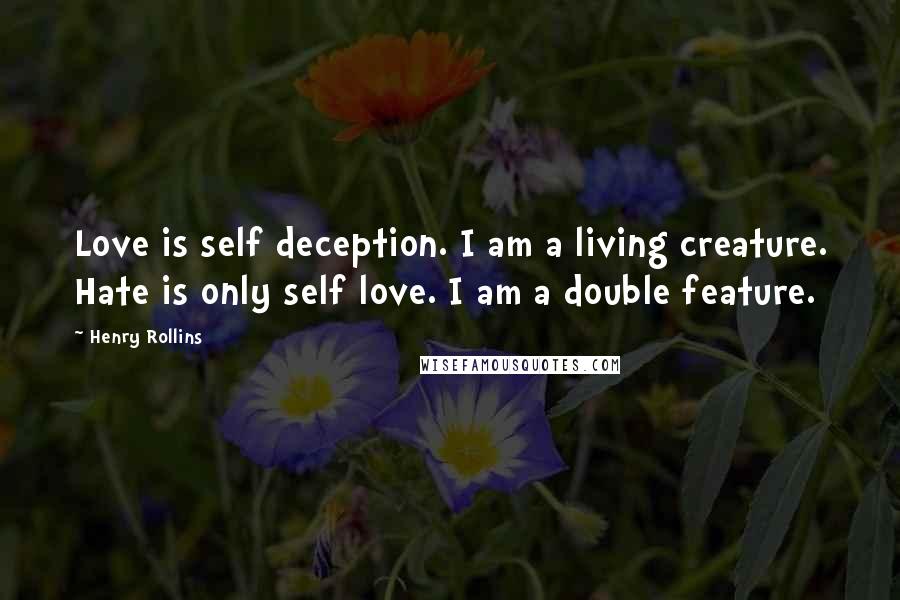 Henry Rollins Quotes: Love is self deception. I am a living creature. Hate is only self love. I am a double feature.
