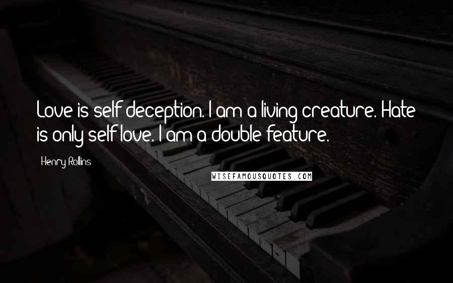 Henry Rollins Quotes: Love is self deception. I am a living creature. Hate is only self love. I am a double feature.