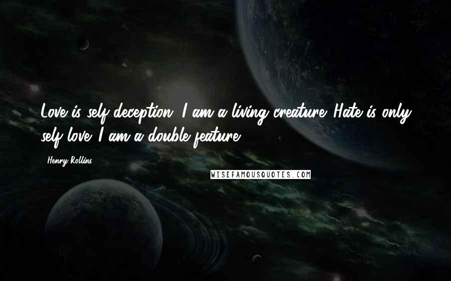 Henry Rollins Quotes: Love is self deception. I am a living creature. Hate is only self love. I am a double feature.