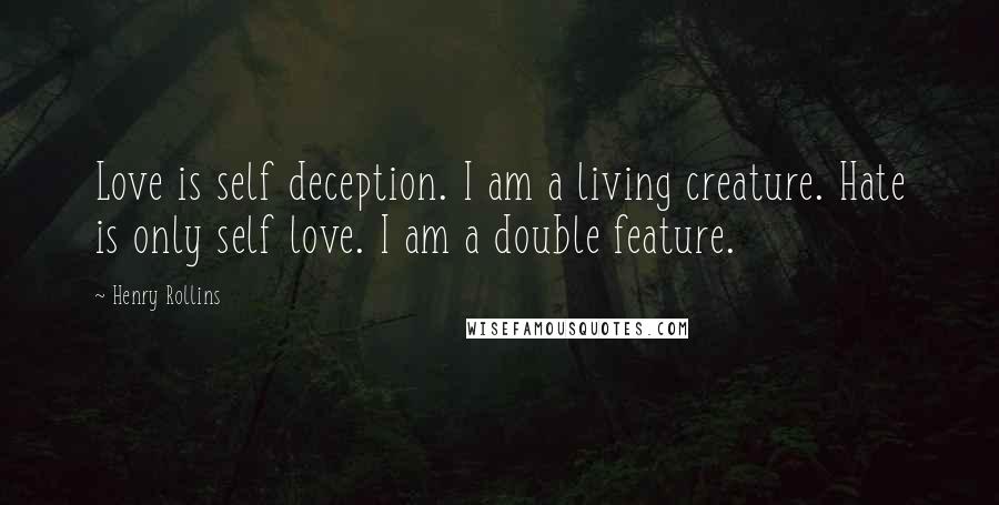 Henry Rollins Quotes: Love is self deception. I am a living creature. Hate is only self love. I am a double feature.