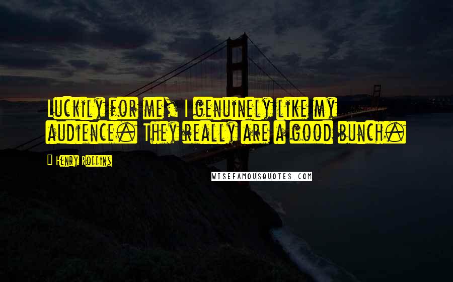 Henry Rollins Quotes: Luckily for me, I genuinely like my audience. They really are a good bunch.