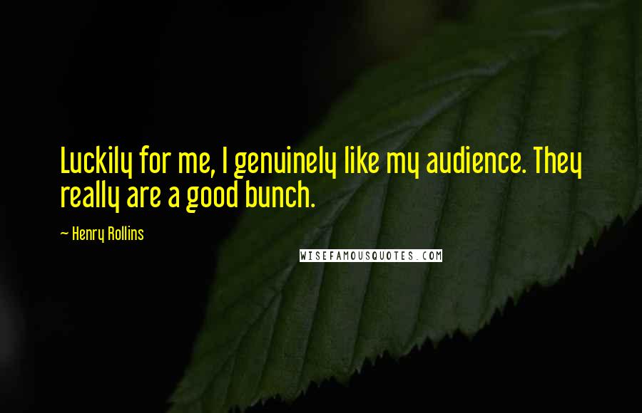 Henry Rollins Quotes: Luckily for me, I genuinely like my audience. They really are a good bunch.