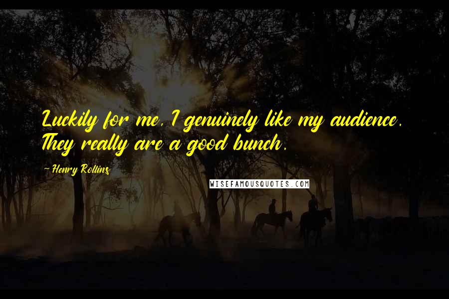 Henry Rollins Quotes: Luckily for me, I genuinely like my audience. They really are a good bunch.