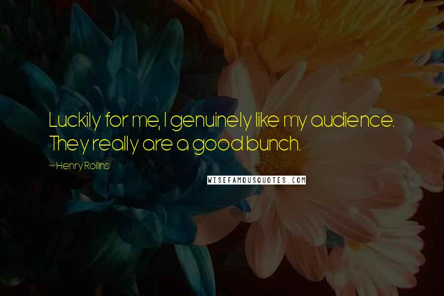 Henry Rollins Quotes: Luckily for me, I genuinely like my audience. They really are a good bunch.