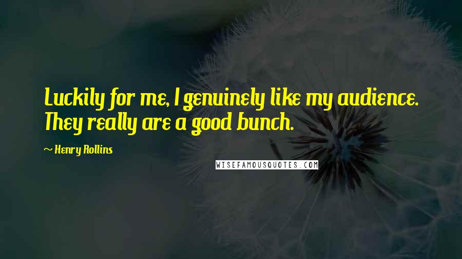 Henry Rollins Quotes: Luckily for me, I genuinely like my audience. They really are a good bunch.