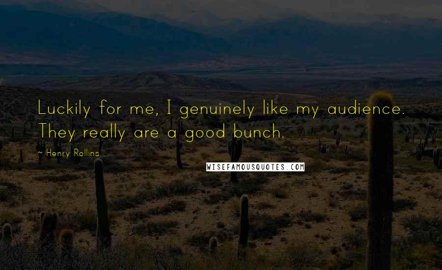 Henry Rollins Quotes: Luckily for me, I genuinely like my audience. They really are a good bunch.