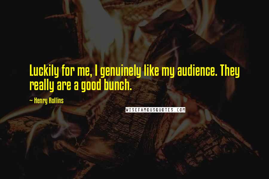 Henry Rollins Quotes: Luckily for me, I genuinely like my audience. They really are a good bunch.