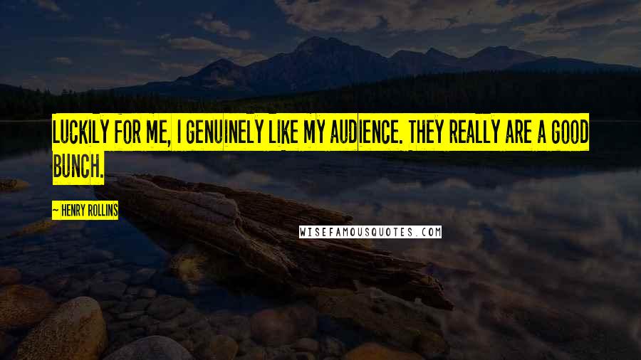 Henry Rollins Quotes: Luckily for me, I genuinely like my audience. They really are a good bunch.