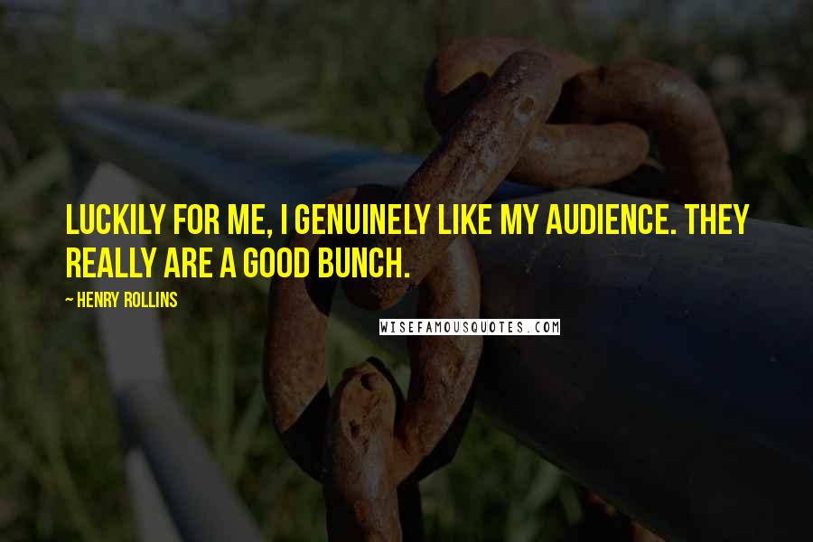 Henry Rollins Quotes: Luckily for me, I genuinely like my audience. They really are a good bunch.