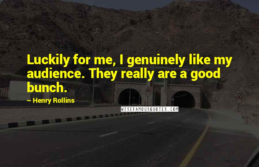 Henry Rollins Quotes: Luckily for me, I genuinely like my audience. They really are a good bunch.