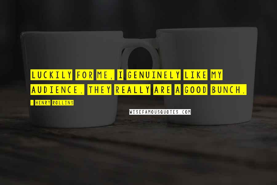 Henry Rollins Quotes: Luckily for me, I genuinely like my audience. They really are a good bunch.