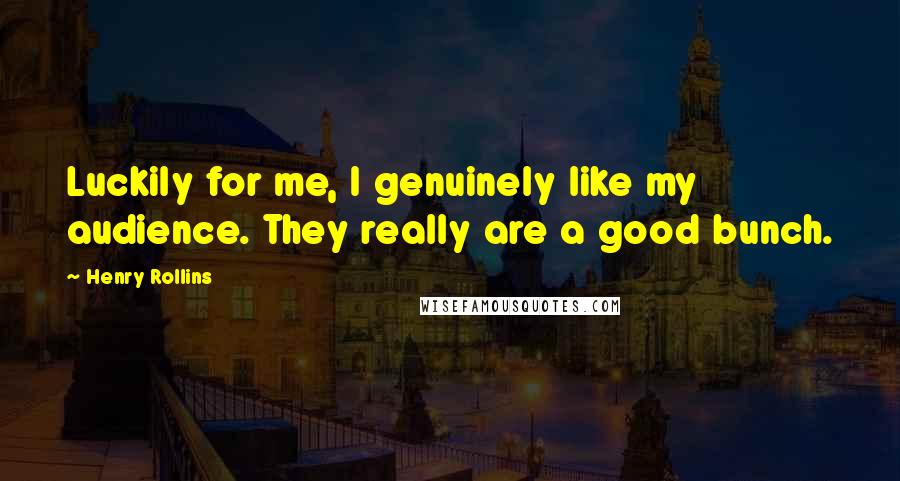 Henry Rollins Quotes: Luckily for me, I genuinely like my audience. They really are a good bunch.