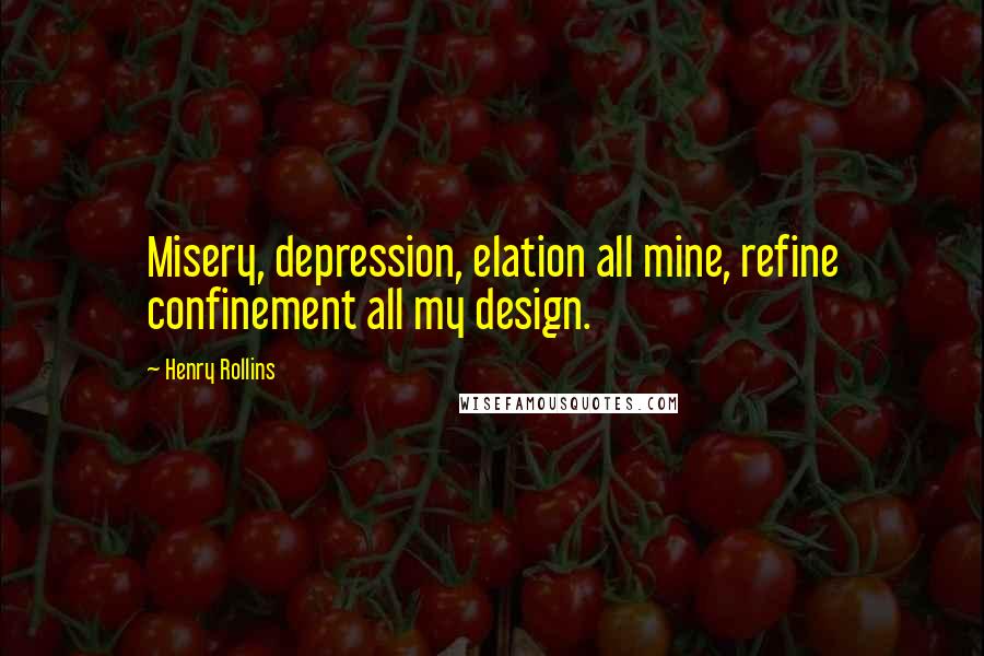 Henry Rollins Quotes: Misery, depression, elation all mine, refine confinement all my design.