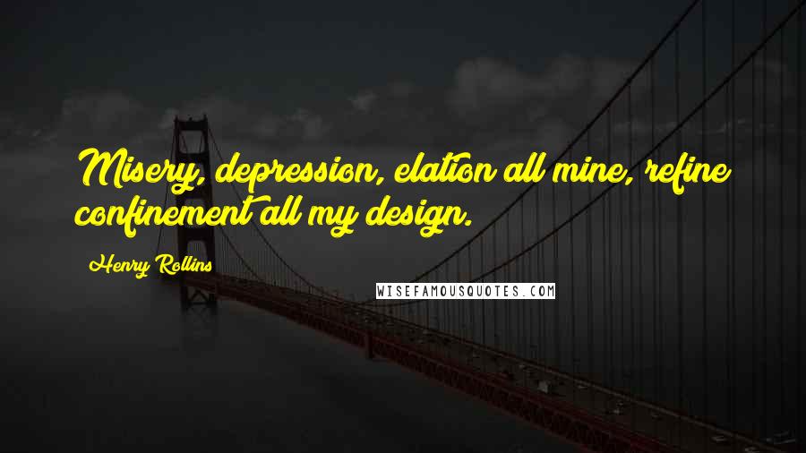Henry Rollins Quotes: Misery, depression, elation all mine, refine confinement all my design.