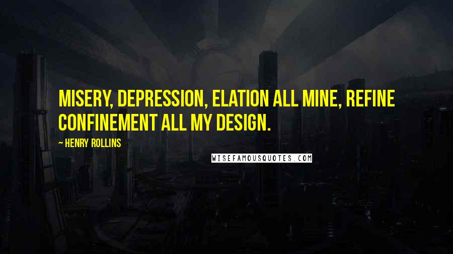 Henry Rollins Quotes: Misery, depression, elation all mine, refine confinement all my design.