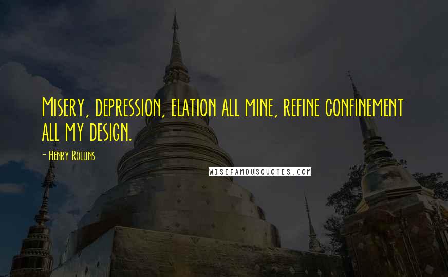 Henry Rollins Quotes: Misery, depression, elation all mine, refine confinement all my design.