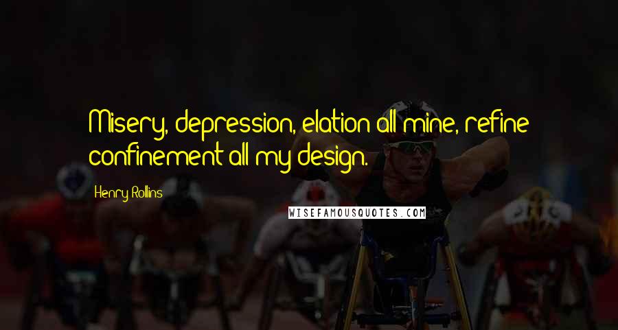 Henry Rollins Quotes: Misery, depression, elation all mine, refine confinement all my design.