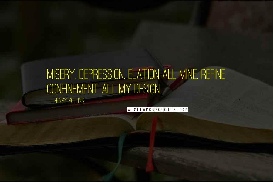 Henry Rollins Quotes: Misery, depression, elation all mine, refine confinement all my design.