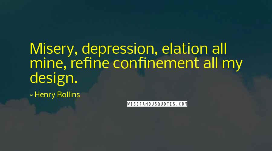 Henry Rollins Quotes: Misery, depression, elation all mine, refine confinement all my design.