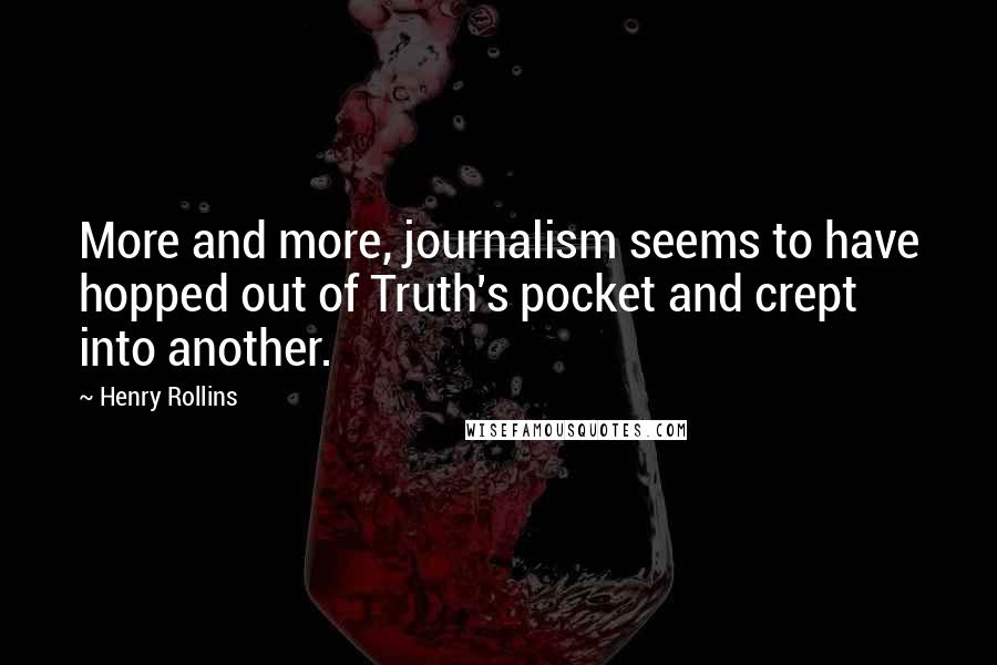 Henry Rollins Quotes: More and more, journalism seems to have hopped out of Truth's pocket and crept into another.