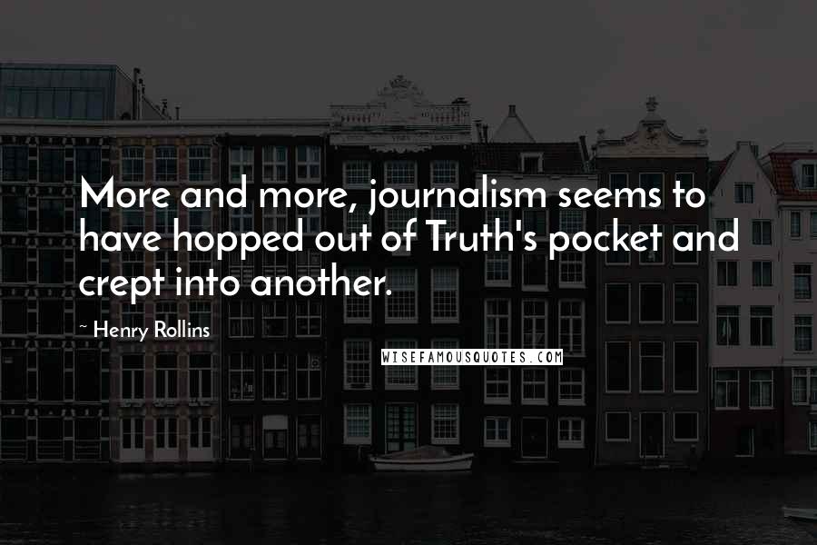 Henry Rollins Quotes: More and more, journalism seems to have hopped out of Truth's pocket and crept into another.