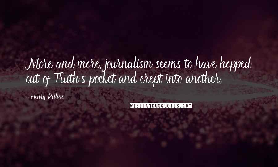 Henry Rollins Quotes: More and more, journalism seems to have hopped out of Truth's pocket and crept into another.