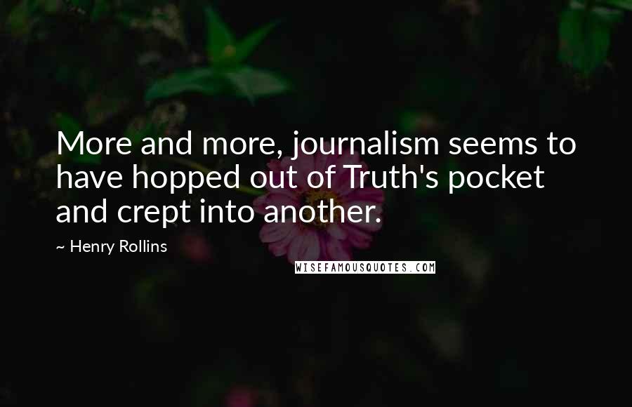 Henry Rollins Quotes: More and more, journalism seems to have hopped out of Truth's pocket and crept into another.