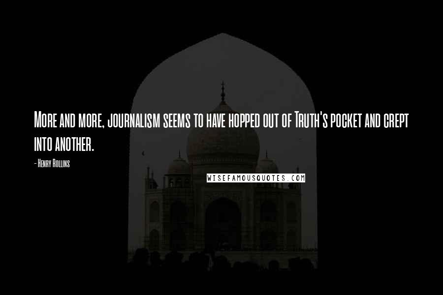 Henry Rollins Quotes: More and more, journalism seems to have hopped out of Truth's pocket and crept into another.