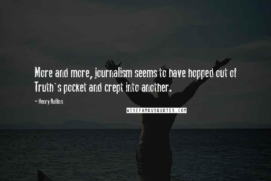 Henry Rollins Quotes: More and more, journalism seems to have hopped out of Truth's pocket and crept into another.