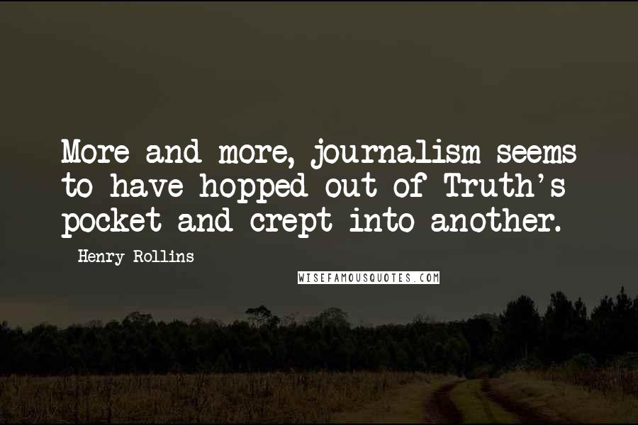 Henry Rollins Quotes: More and more, journalism seems to have hopped out of Truth's pocket and crept into another.